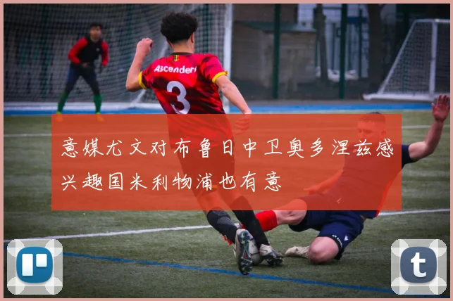 意媒尤文对布鲁日中卫奥多涅兹感兴趣国米利物浦也有意