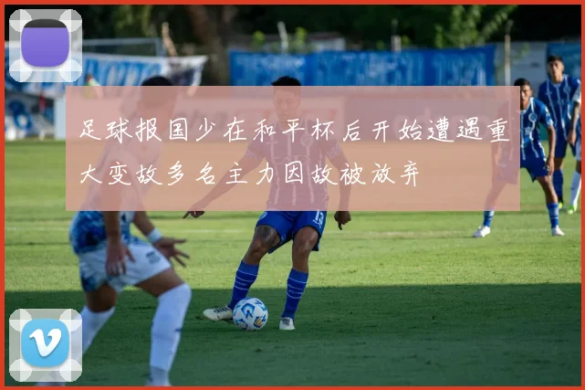 足球报国少在和平杯后开始遭遇重大变故多名主力因故被放弃