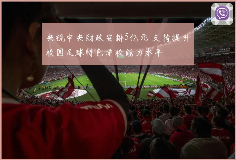 央视中央财政安排5亿元 支持提升校园足球特色学校能力水平