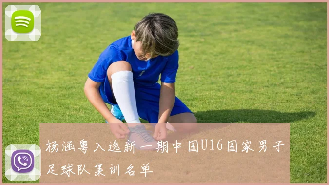 杨涵粤入选新一期中国U16国家男子足球队集训名单