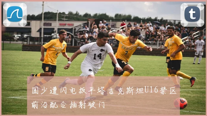 国少遭闪电扳平塔吉克斯坦U16禁区前沿配合抽射破门