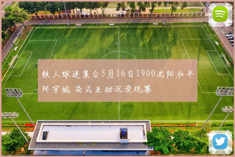 铁人球迷集合5月16日1900沈阳和平环宇城 花式互动沉浸观赛